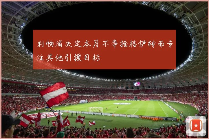 利物浦决定本月不争抢格伊转而专注其他引援目标