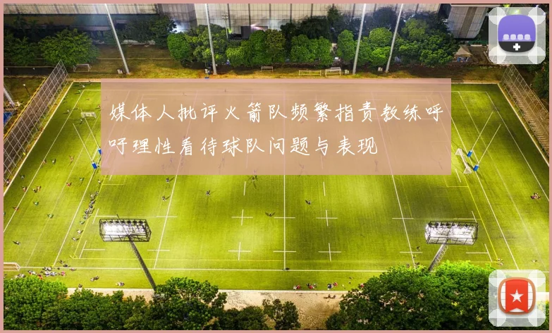 媒体人批评火箭队频繁指责教练呼吁理性看待球队问题与表现
