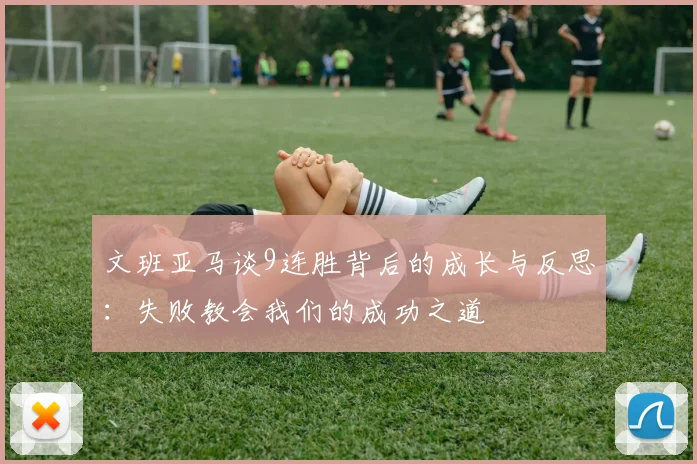 文班亚马谈9连胜背后的成长与反思：失败教会我们的成功之道