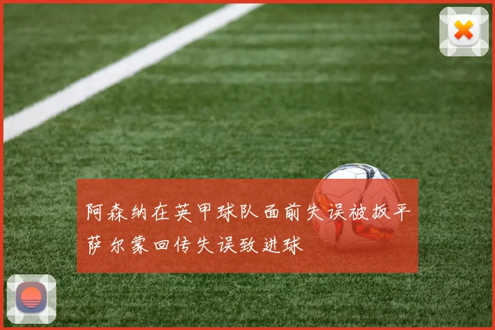 阿森纳在英甲球队面前失误被扳平萨尔蒙回传失误致进球