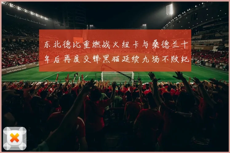 东北德比重燃战火纽卡与桑德兰十年后再度交锋黑猫延续九场不败纪录