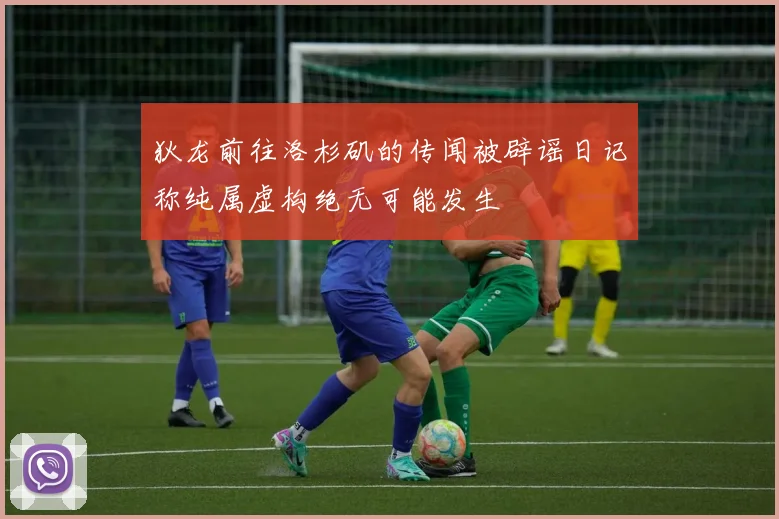 狄龙前往洛杉矶的传闻被辟谣日记称纯属虚构绝无可能发生