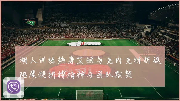 湖人训练热身艾顿与克内克特折返跑展现拼搏精神与团队默契