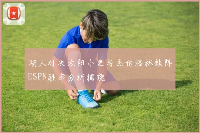 湖人对决太阳小里与杰伦格林缺阵ESPN胜率分析揭晓