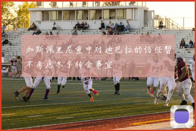 加斯佩里尼重申对迪巴拉的信任暂不考虑冬季转会事宜