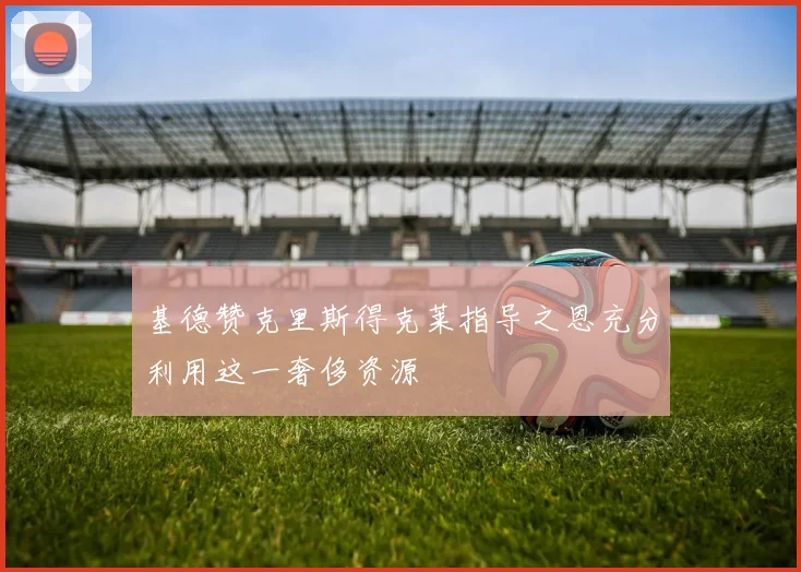 基德赞克里斯得克莱指导之恩充分利用这一奢侈资源