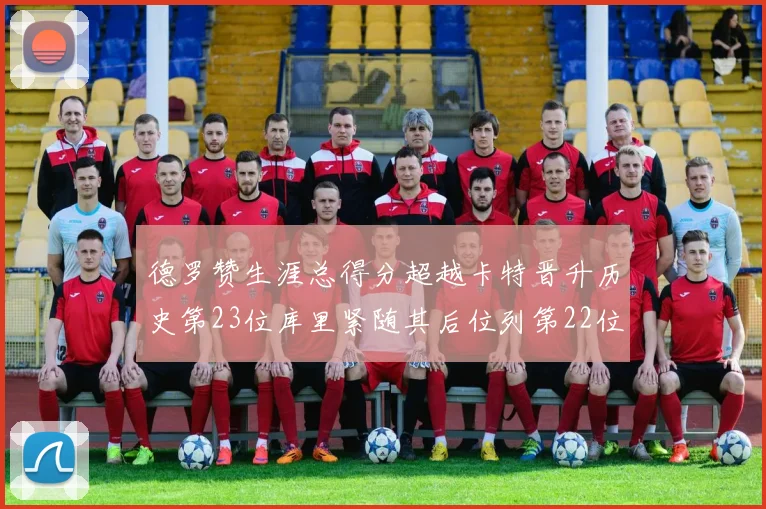德罗赞生涯总得分超越卡特晋升历史第23位库里紧随其后位列第22位