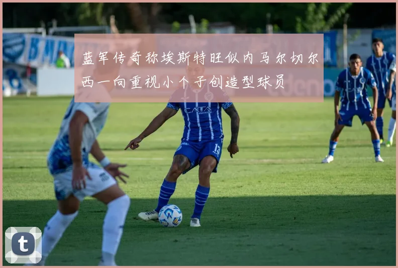 蓝军传奇称埃斯特旺似内马尔切尔西一向重视小个子创造型球员