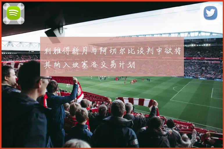 利雅得新月与阿切尔比谈判中欲将其纳入坎塞洛交易计划